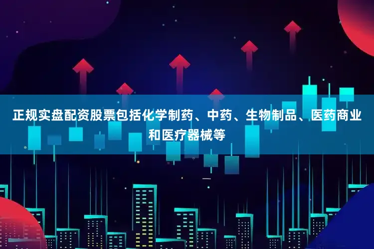 正规实盘配资股票包括化学制药、中药、生物制品、医药商业和医疗器械等