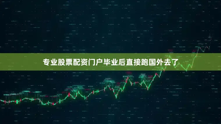专业股票配资门户毕业后直接跑国外去了