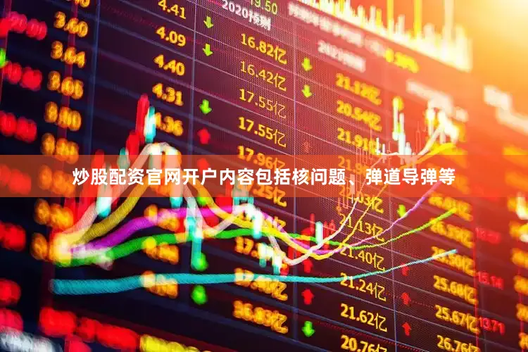 炒股配资官网开户内容包括核问题、弹道导弹等