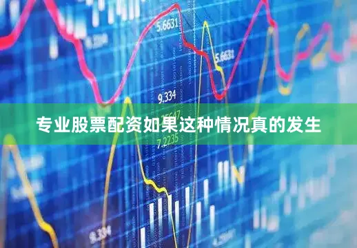专业股票配资如果这种情况真的发生