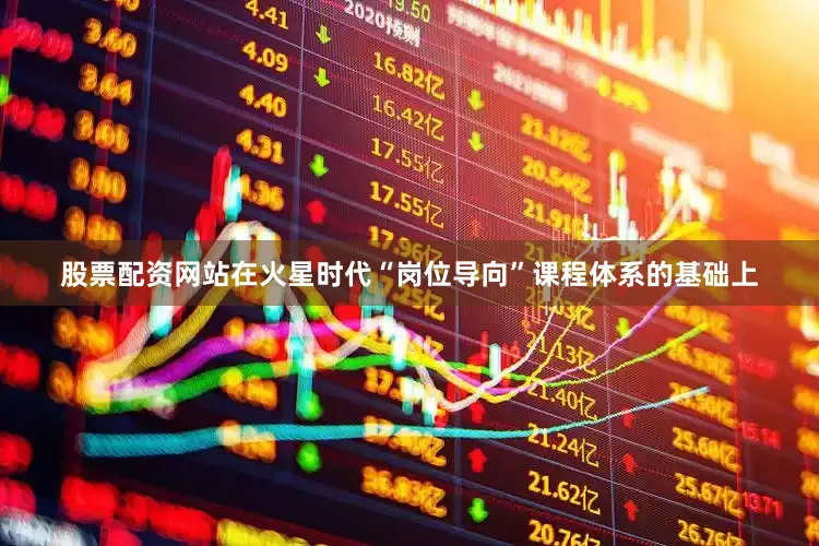 股票配资网站在火星时代“岗位导向”课程体系的基础上