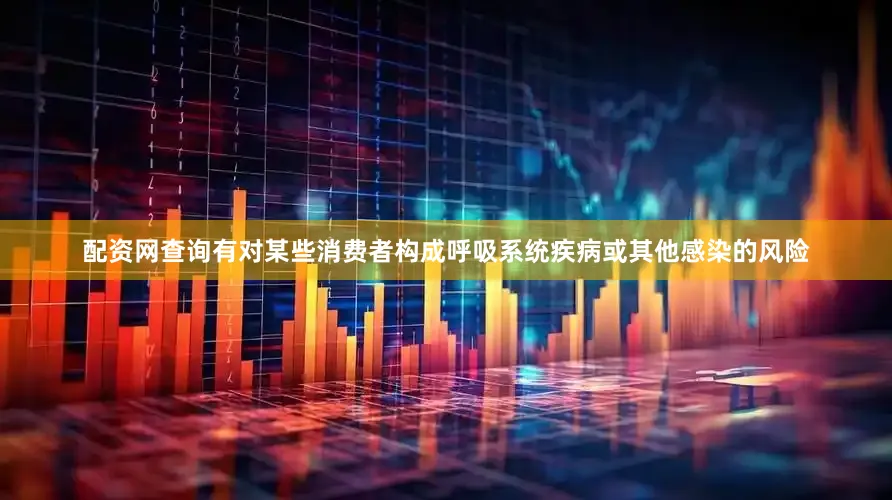 配资网查询有对某些消费者构成呼吸系统疾病或其他感染的风险