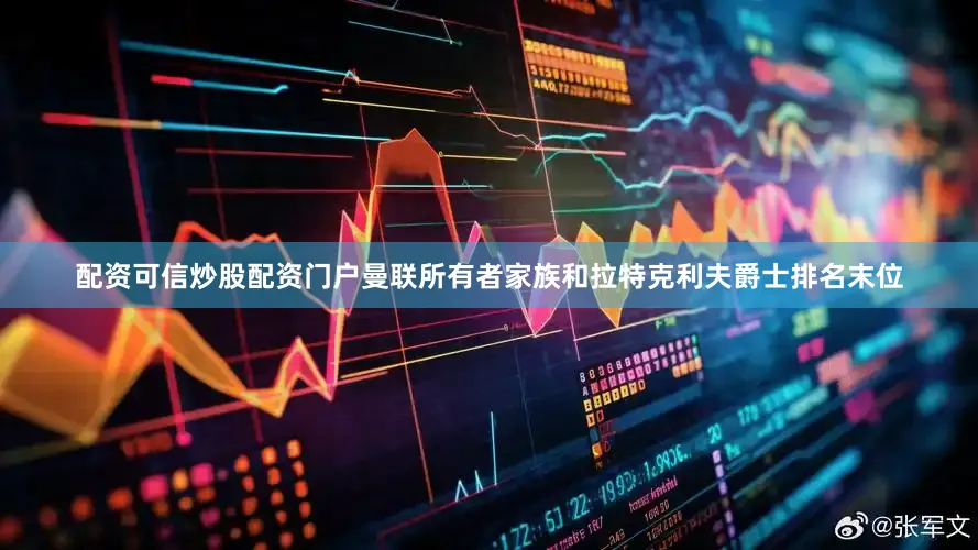 配资可信炒股配资门户曼联所有者家族和拉特克利夫爵士排名末位