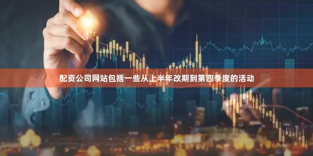 配资公司网站包括一些从上半年改期到第四季度的活动