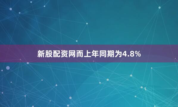 新股配资网而上年同期为4.8%