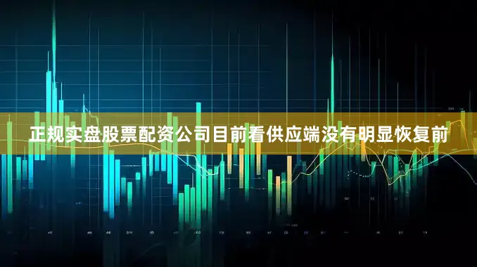 正规实盘股票配资公司目前看供应端没有明显恢复前