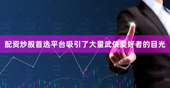 配资炒股首选平台吸引了大量武侠爱好者的目光