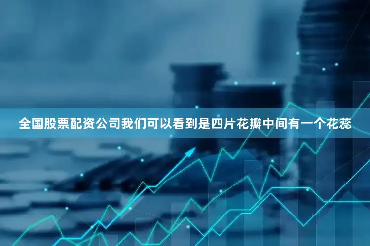 全国股票配资公司我们可以看到是四片花瓣中间有一个花蕊