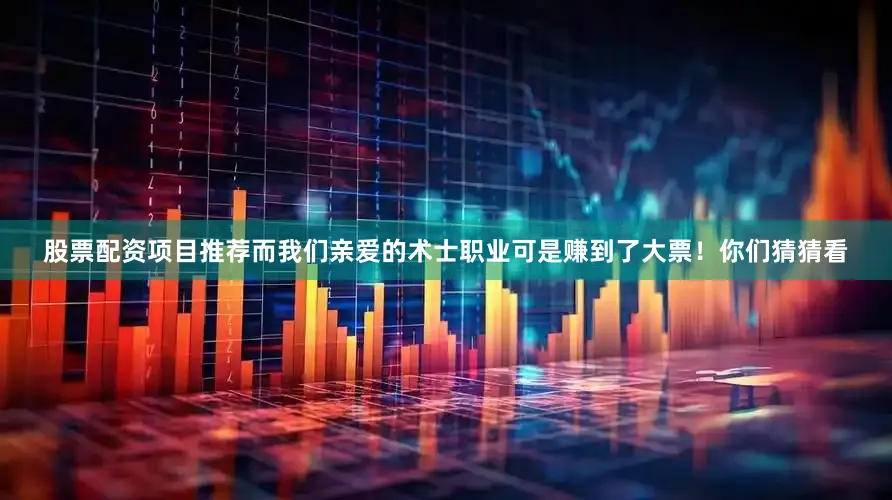 股票配资项目推荐而我们亲爱的术士职业可是赚到了大票！你们猜猜看