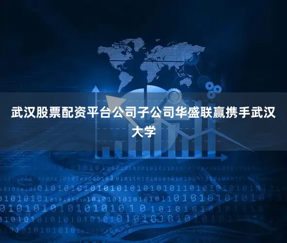 武汉股票配资平台公司子公司华盛联赢携手武汉大学