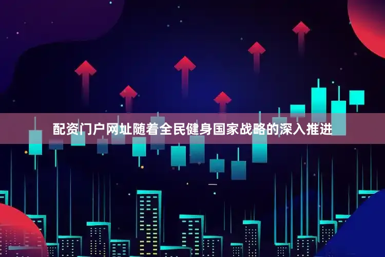 配资门户网址随着全民健身国家战略的深入推进