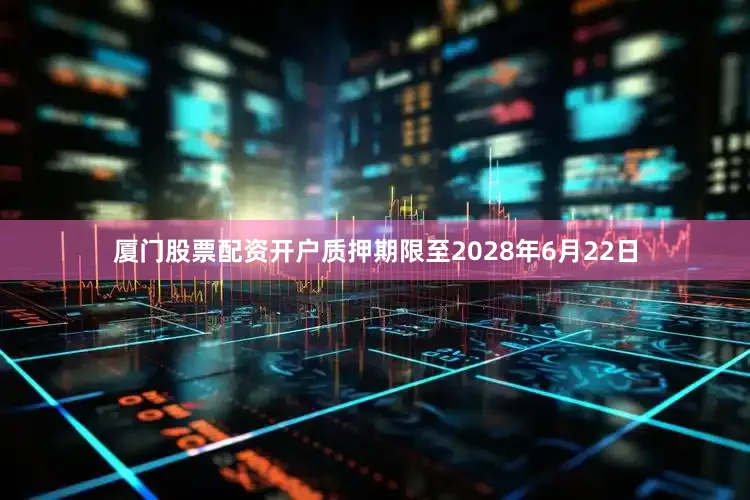 厦门股票配资开户质押期限至2028年6月22日