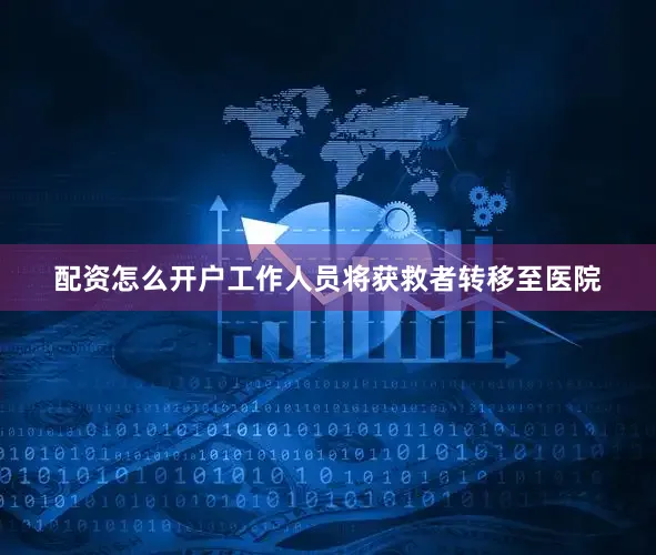 配资怎么开户工作人员将获救者转移至医院