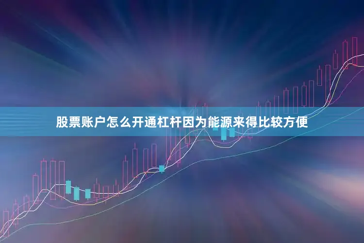 股票账户怎么开通杠杆因为能源来得比较方便