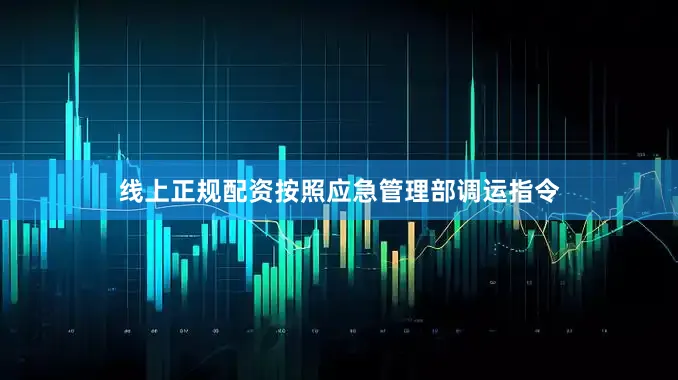 线上正规配资按照应急管理部调运指令