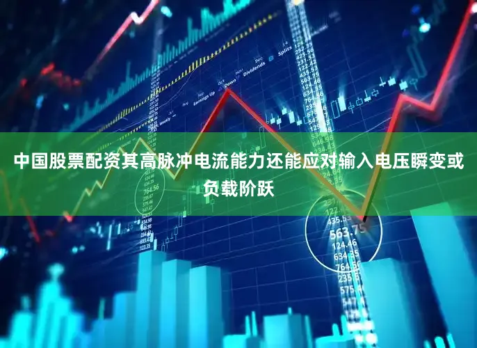 中国股票配资其高脉冲电流能力还能应对输入电压瞬变或负载阶跃