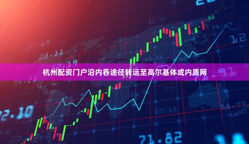 杭州配资门户沿内吞途径转运至高尔基体或内质网