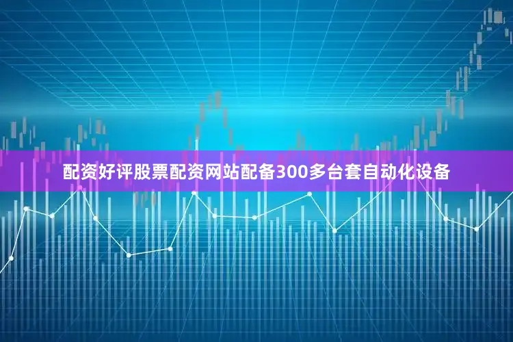 配资好评股票配资网站配备300多台套自动化设备