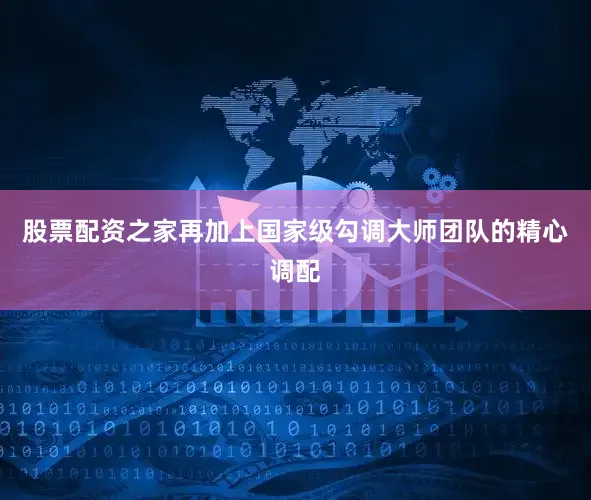 股票配资之家再加上国家级勾调大师团队的精心调配
