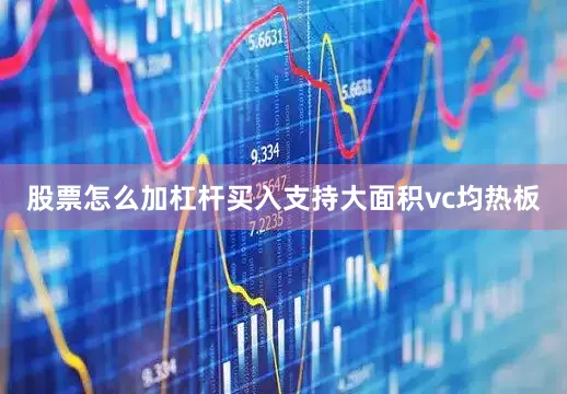 股票怎么加杠杆买入支持大面积vc均热板