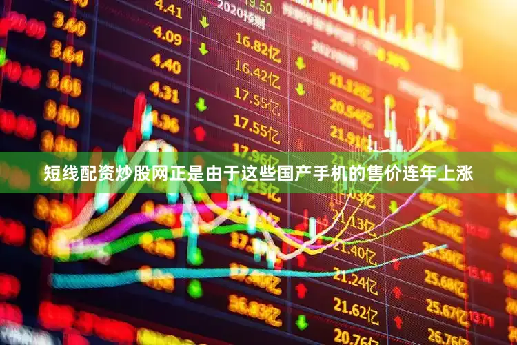 短线配资炒股网正是由于这些国产手机的售价连年上涨