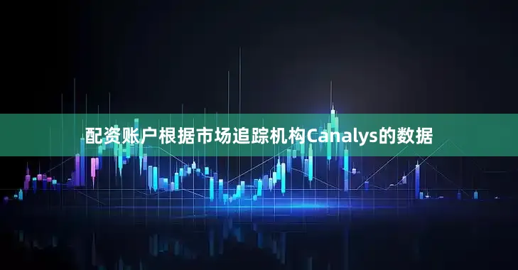 配资账户　　根据市场追踪机构Canalys的数据