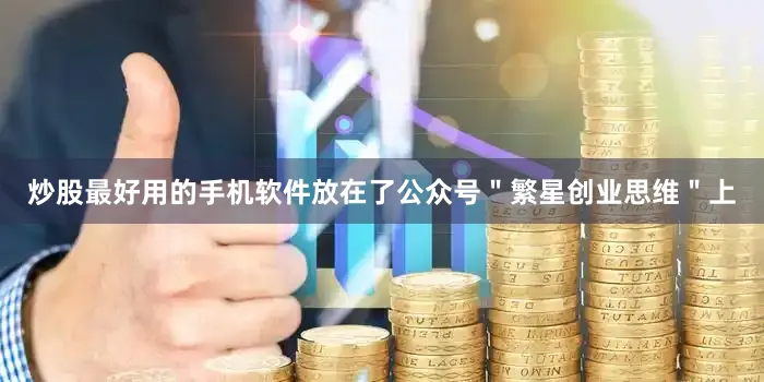 炒股最好用的手机软件放在了公众号＂繁星创业思维＂上