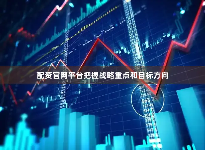 配资官网平台把握战略重点和目标方向