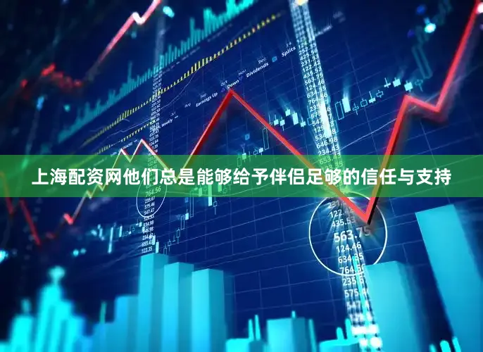 上海配资网他们总是能够给予伴侣足够的信任与支持