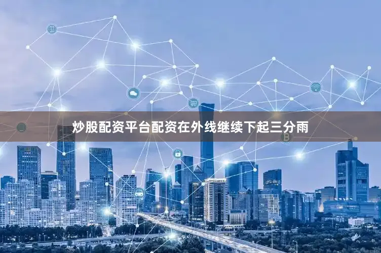 炒股配资平台配资在外线继续下起三分雨