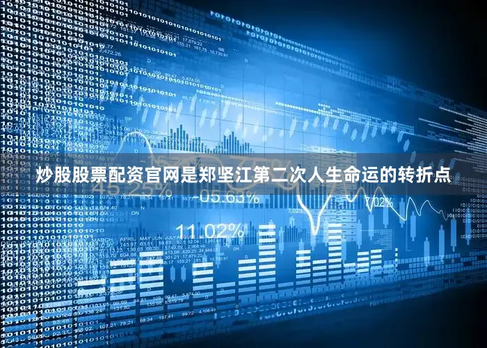 炒股股票配资官网是郑坚江第二次人生命运的转折点