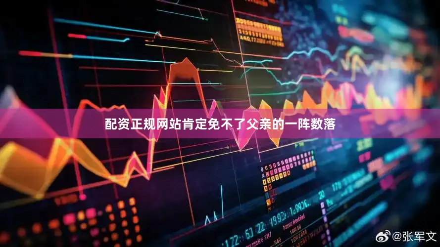 配资正规网站肯定免不了父亲的一阵数落