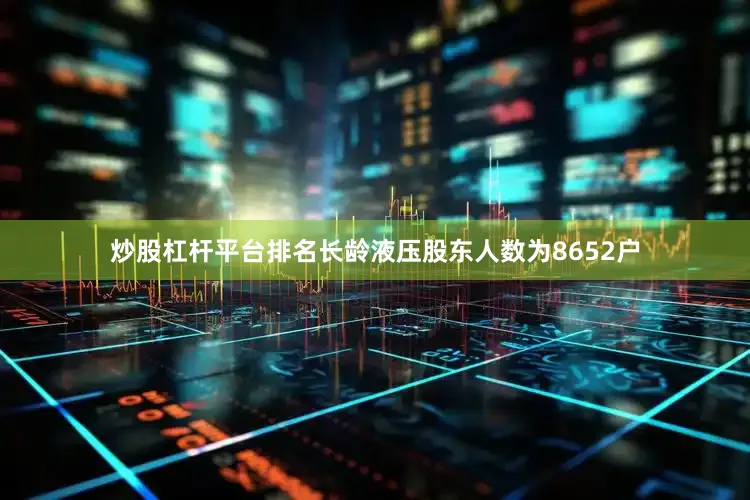 炒股杠杆平台排名长龄液压股东人数为8652户