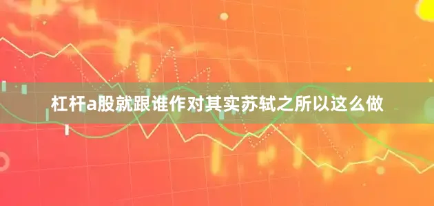 杠杆a股就跟谁作对其实苏轼之所以这么做