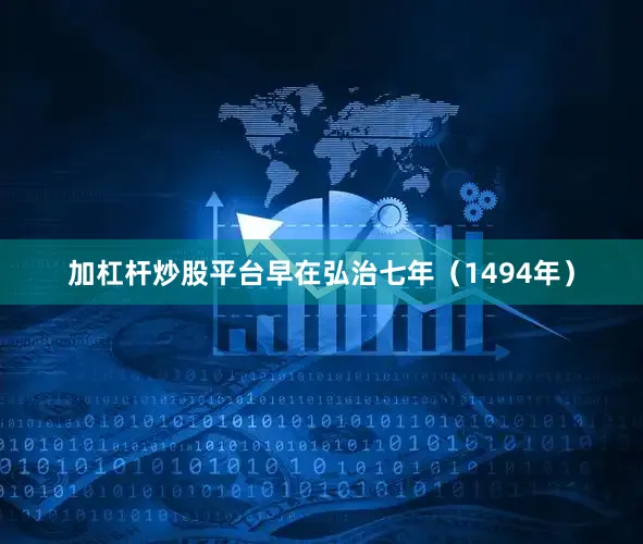 加杠杆炒股平台早在弘治七年（1494年）