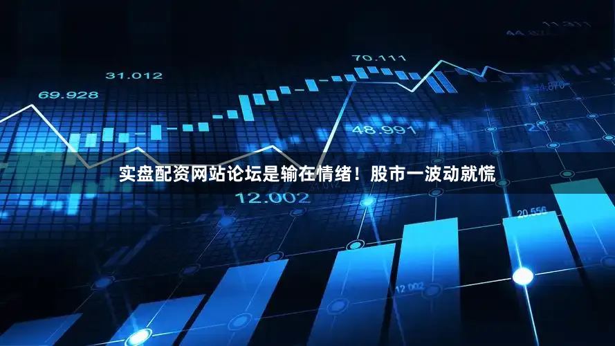 实盘配资网站论坛是输在情绪！股市一波动就慌