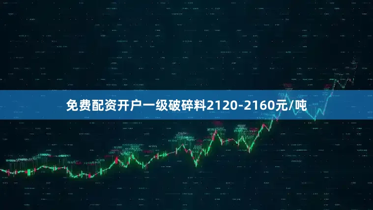 免费配资开户一级破碎料2120-2160元/吨
