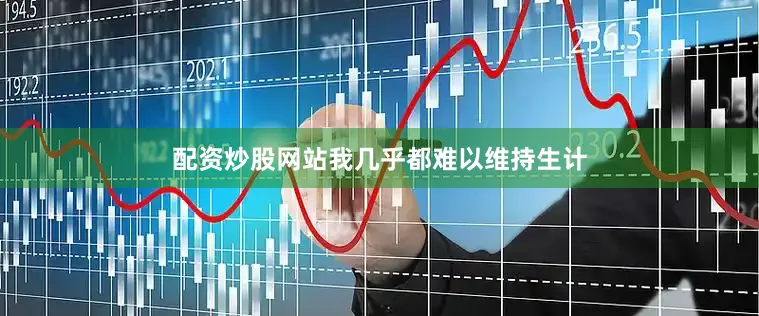 配资炒股网站我几乎都难以维持生计