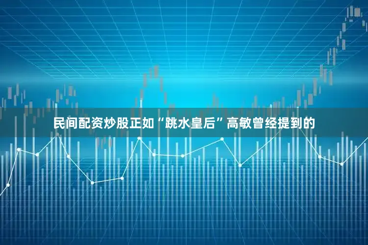 民间配资炒股正如“跳水皇后”高敏曾经提到的