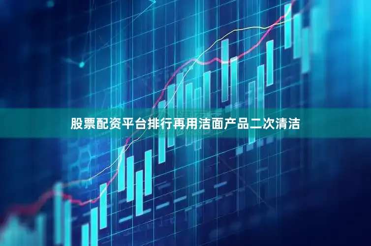 股票配资平台排行再用洁面产品二次清洁