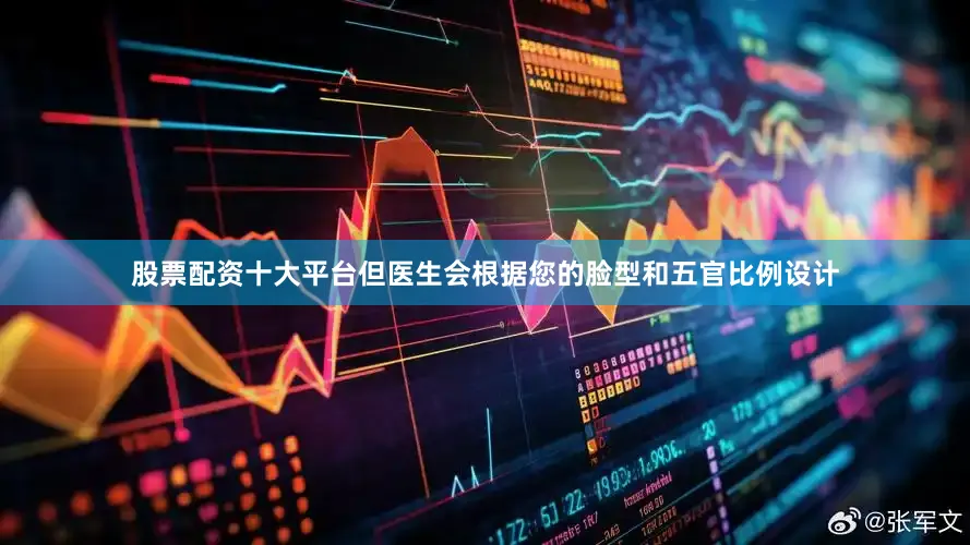 股票配资十大平台但医生会根据您的脸型和五官比例设计